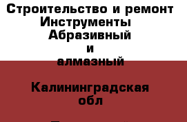 Строительство и ремонт Инструменты - Абразивный и алмазный. Калининградская обл.,Пионерский г.